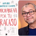 “ENHORABUENA POR TU FRACASO“ de Arturo González-Campos